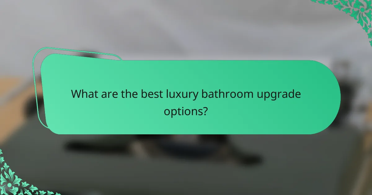 What are the best luxury bathroom upgrade options?