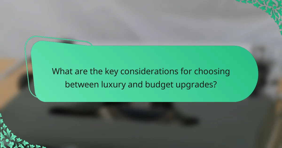 What are the key considerations for choosing between luxury and budget upgrades?