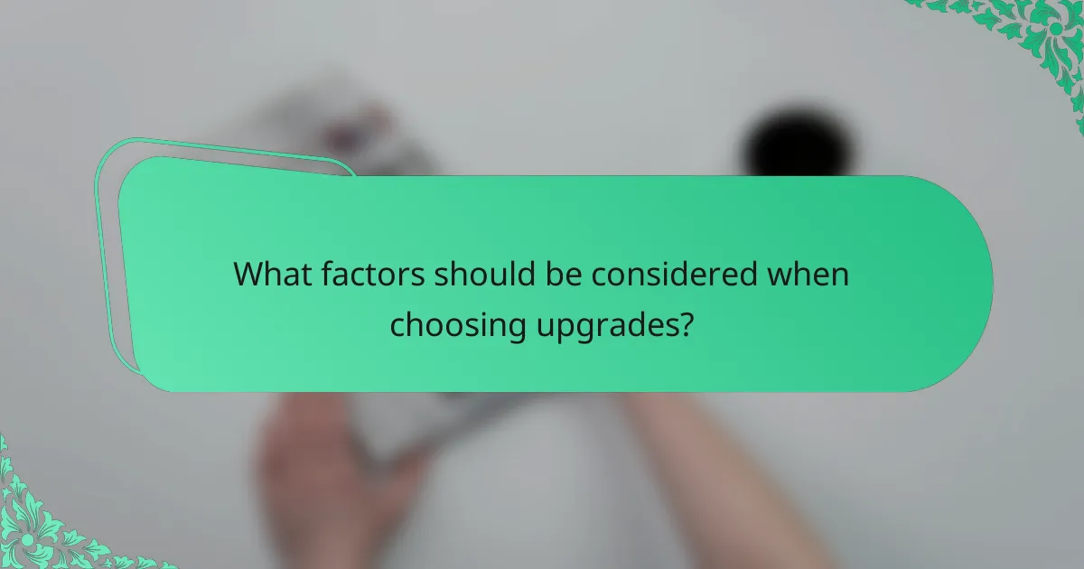 What factors should be considered when choosing upgrades?