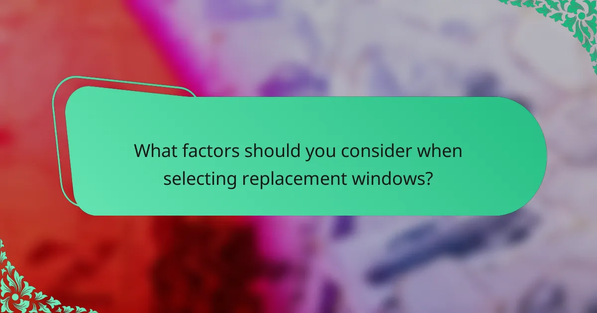 What factors should you consider when selecting replacement windows?