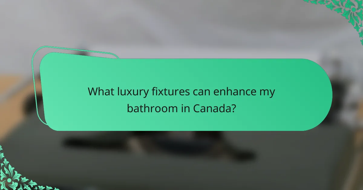 What luxury fixtures can enhance my bathroom in Canada?